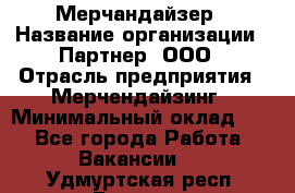 Мерчандайзер › Название организации ­ Партнер, ООО › Отрасль предприятия ­ Мерчендайзинг › Минимальный оклад ­ 1 - Все города Работа » Вакансии   . Удмуртская респ.,Глазов г.